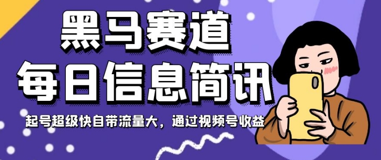 黑马赛道每日信息简讯，起号超级快自带流量大，通过视频号收益【揭秘】-副业宝典