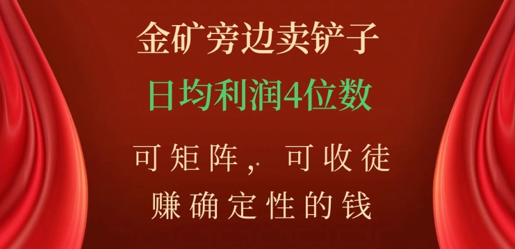 金矿旁边卖铲子，赚确定性的钱，可矩阵，可收徒，日均利润4位数【揭秘】-副业宝典