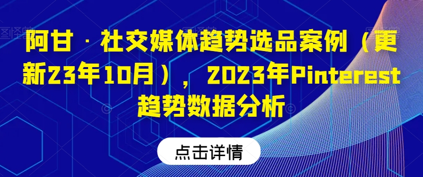 阿甘·社交媒体趋势选品案例（更新23年10月），2023年Pinterest趋势数据分析-副业宝典