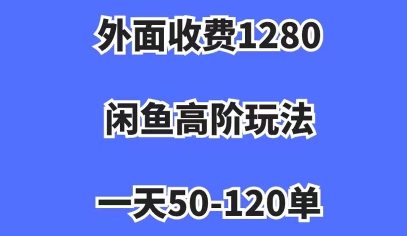 外面收费1280，闲鱼高阶玩法，一天50-120单，市场需求大，日入1000+【揭秘】-副业宝典
