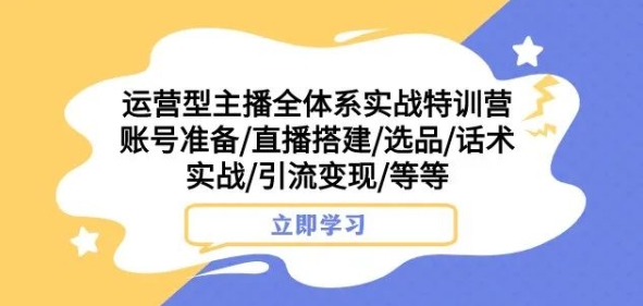 运营型主播全体系实战特训营，账号准备/直播搭建/选品/话术实战/引流变现/等等-副业宝典