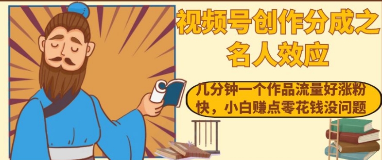 视频号创作分成之名人效应，几分钟一个作品流量好涨粉快，小白赚点零花钱没问题【揭秘】-副业宝典