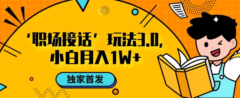 职场接话3.0玩法，小白易上手，暴力变现月入1w【揭秘】-副业宝典