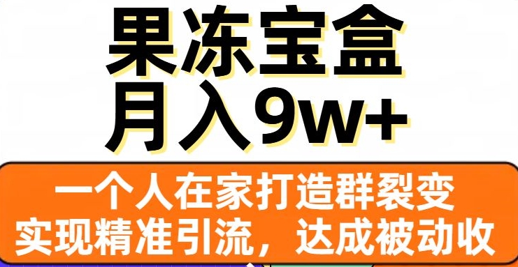 果冻宝盒，一个人在家打造群裂变，实现精准引流，达成被动收入，月入9w+-副业宝典