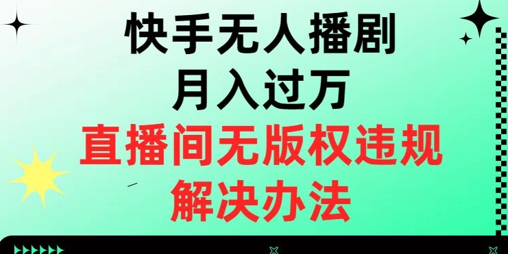 快手无人播剧月入过万，直播间无版权违规的解决办法【揭秘】-副业宝典