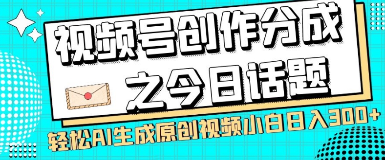 视频号创作分成之今日话题，两种方法，轻松AI生成原创视频，小白日入300+-副业宝典