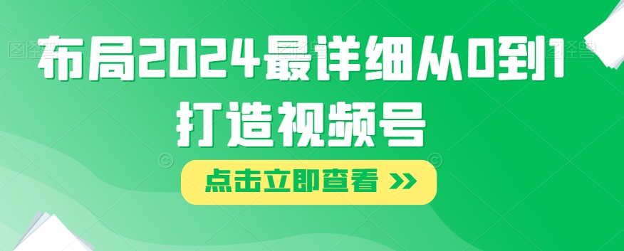 布局2024最详细从0到1打造视频号【揭秘】-副业宝典
