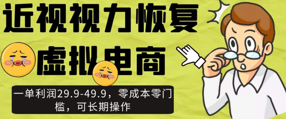近视视力恢复虚拟电商，一单利润29.9-49.9，零成本零门槛，可长期操作【揭秘】-副业宝典