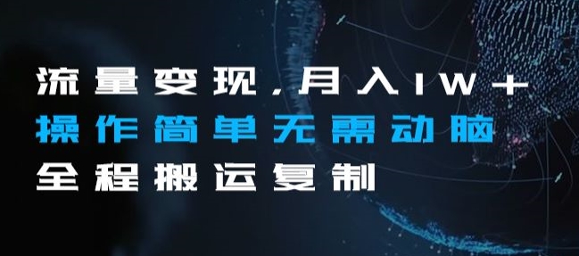 流量变现，月入1W+操作简单无需动脑全程搬运复制【揭秘】-副业宝典