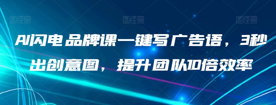 AI闪电品牌课一键写广告语，3秒出创意图，提升团队10倍效率-副业宝典