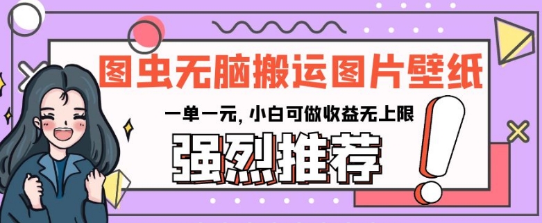 图虫无脑搬运图片壁纸，一单一元，小白可做收益无上限【揭秘】-副业宝典