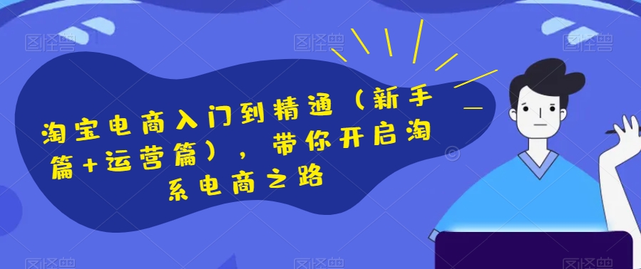 淘宝电商入门到精通（新手篇+运营篇），带你开启淘系电商之路-副业宝典