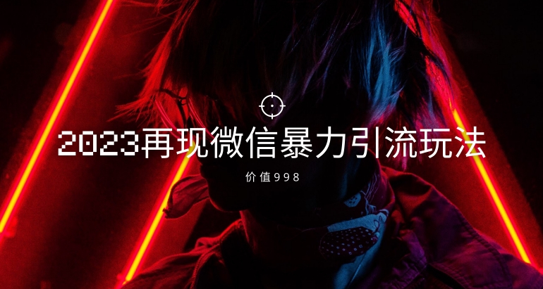价值998元2023最新微信暴力引流玩法，日引流50-100+-副业宝典