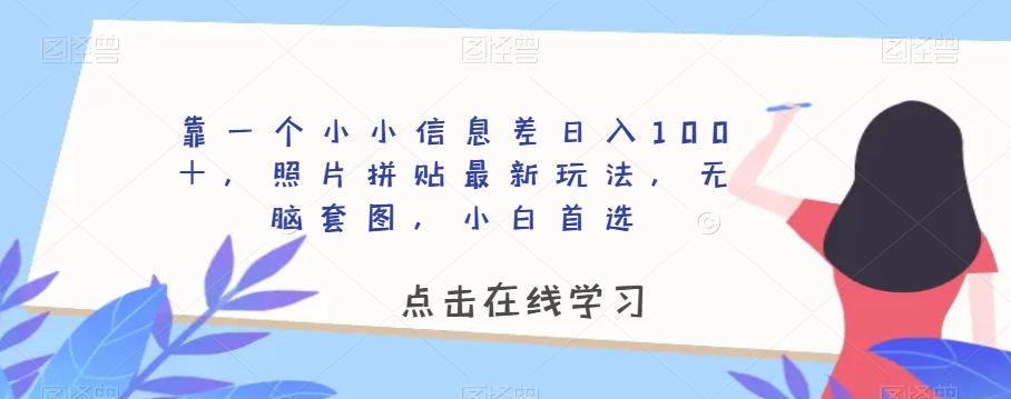 靠一个小小信息差日入100＋，照片拼贴最新玩法，无脑套图，小白首选【揭秘】-副业宝典