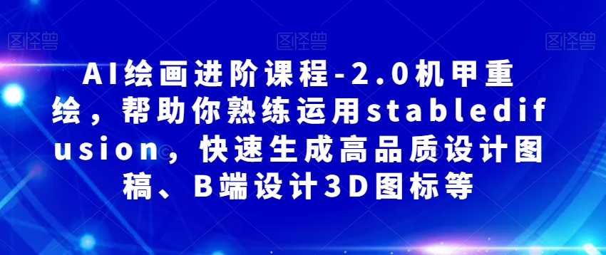 AI绘画进阶课程-2.0机甲重绘，帮助你熟练运用stabledifusion，快速生成高品质设计图稿、B端设计3D图标等-副业宝典