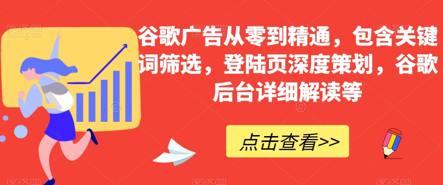 谷歌广告从零到精通，包含关键词筛选，登陆页深度策划，谷歌后台详细解读等-副业宝典
