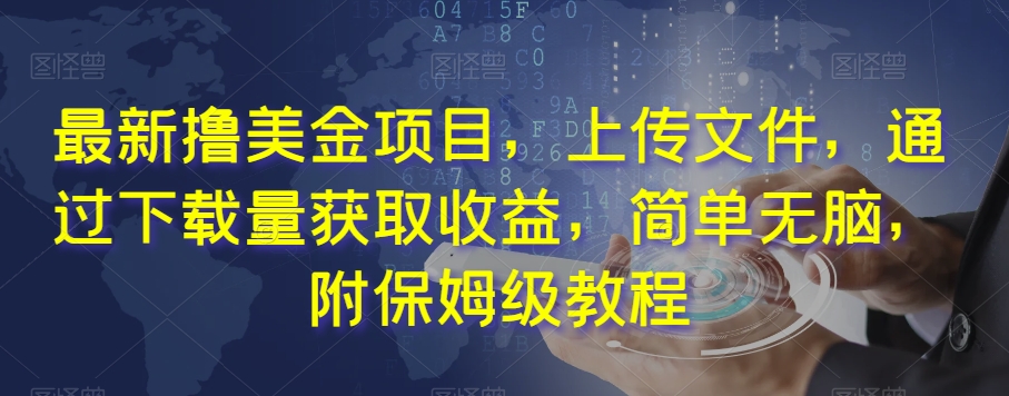 最新撸美金项目，上传文件，通过下载量获取收益，简单无脑，附保姆级教程【揭秘】-副业宝典