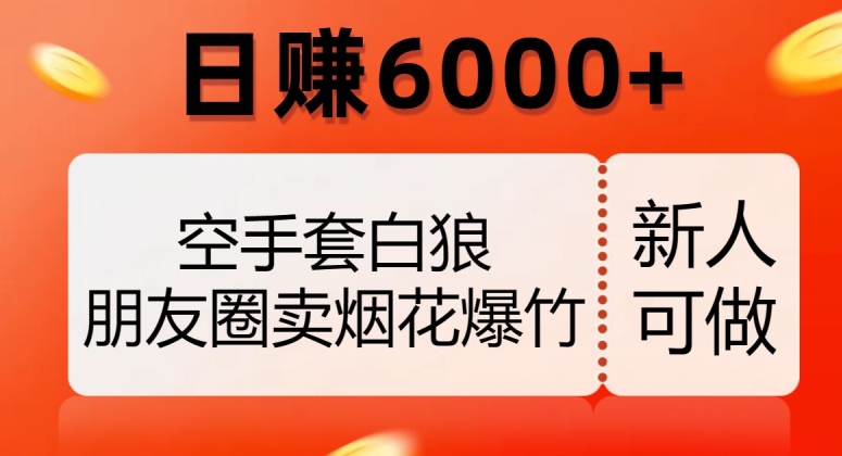 空手套白狼，朋友圈卖烟花爆竹，日赚6000+【揭秘】-副业宝典