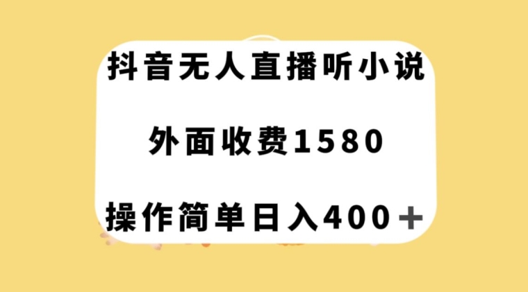 抖音无人直播听小说，外面收费1580，操作简单日入400+【揭秘】-副业宝典