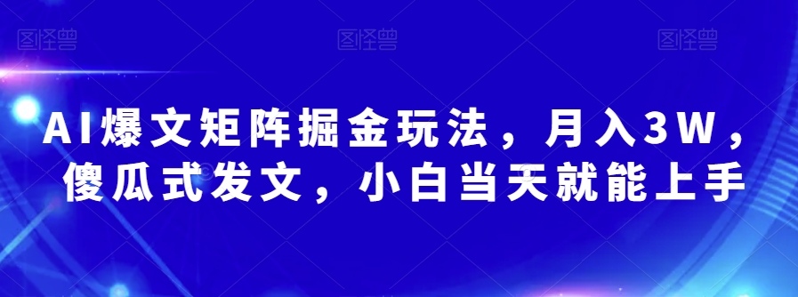 AI爆文矩阵掘金玩法，月入3W，傻瓜式发文，小白当天就能上手【揭秘】-副业宝典