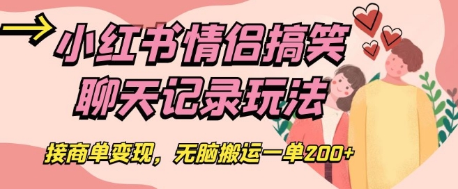 小红书情侣搞笑聊天记录玩法，接商单变现，无脑搬运一单200+【揭秘】-副业宝典