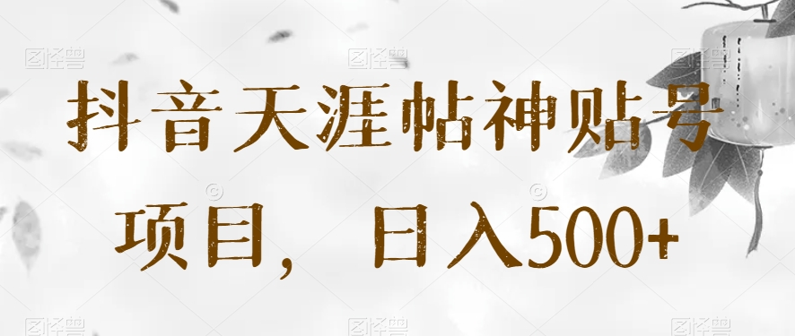 抖音天涯帖神贴号项目，日入500+【揭秘】-副业宝典