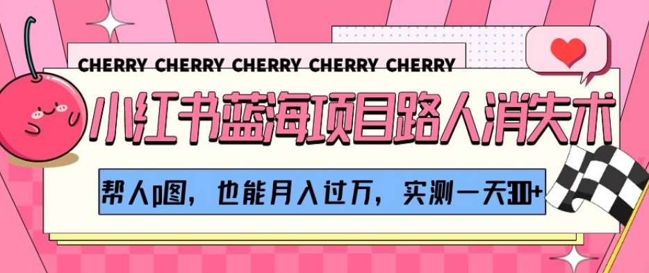 小红书蓝海项目路人消失术，帮人p图，也能月入过万，实测一天300+【揭秘】-副业宝典