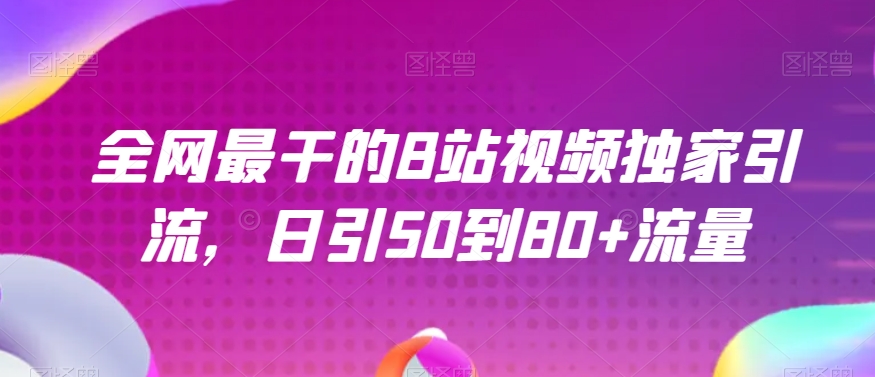 全网最干的B站视频独家引流，日引50到80+流量【揭秘】-副业宝典