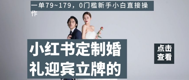 小红书定制婚礼迎宾立牌的项目，一单79~179，0门槛新手小白直接操作【揭秘】-副业宝典