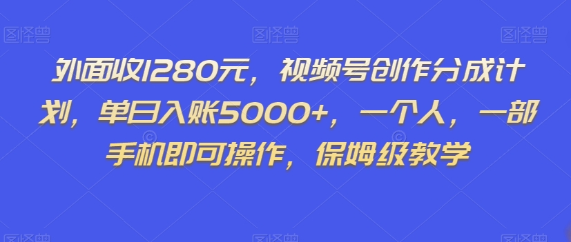 外面收1280元，视频号创作分成计划，单日入账5000+，一个人，一部手机即可操作，保姆级教学【揭秘】-副业宝典