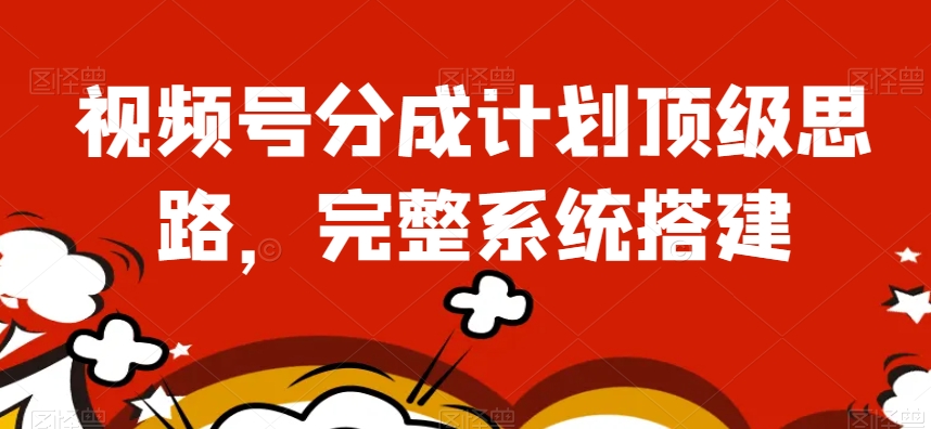 视频号分成计划顶级思路，完整系统搭建【揭秘】-副业宝典