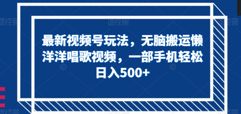 最新视频号玩法，无脑搬运懒洋洋唱歌视频，一部手机轻松日入500+【揭秘】-副业宝典