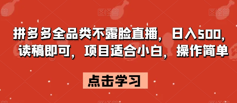 拼多多全品类不露脸直播，日入500，读稿即可，项目适合小白，操作简单【揭秘】-副业宝典
