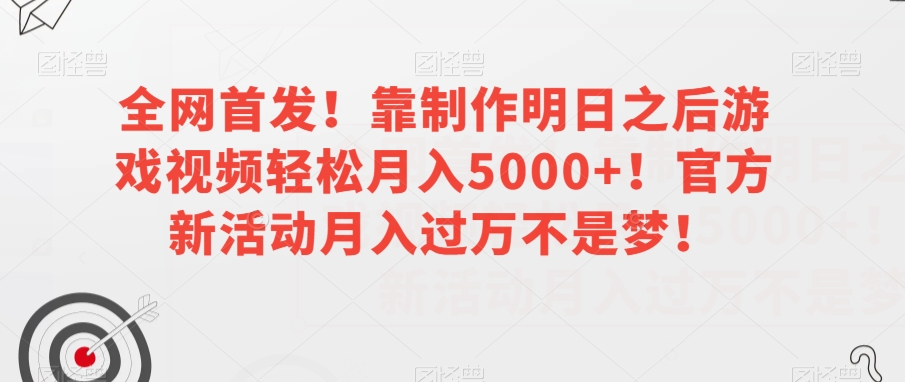 全网首发！靠制作明日之后游戏视频轻松月入5000+！官方新活动月入过万不是梦！【揭秘】-副业宝典