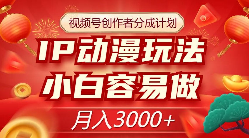 视频号创作者分成计划，IP动漫玩法，小白容易做，月入3000+【揭秘】-副业宝典