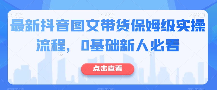 最新抖音图文带货保姆级实操流程，0基础新人必看-副业宝典
