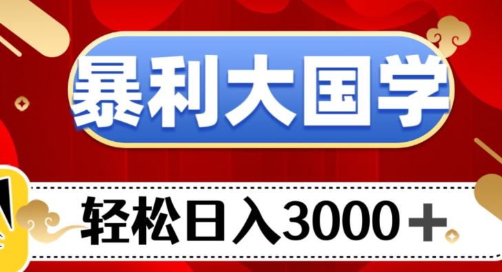 暴利大国学项目，轻松日入3000+【揭秘】-副业宝典