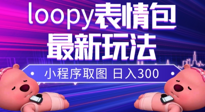 小狸猫loopy表情包小程序取图玩法，最新出的表情包素材-副业宝典