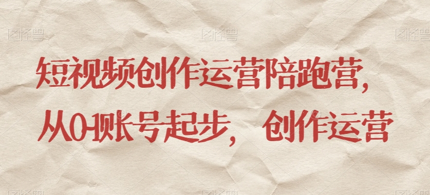 短视频创作运营陪跑营，​从0~1账号起步，创作运营-副业宝典