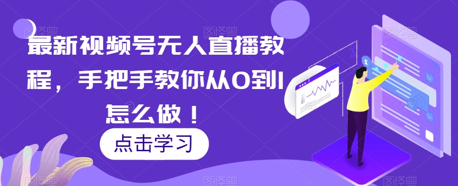 最新视频号无人直播教程，手把手教你从0到1怎么做！-副业宝典