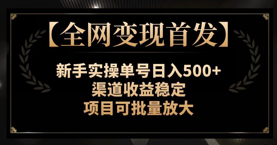 【全网变现首发】新手实操单号日入500+，渠道收益稳定，项目可批量放大【揭秘】-副业宝典