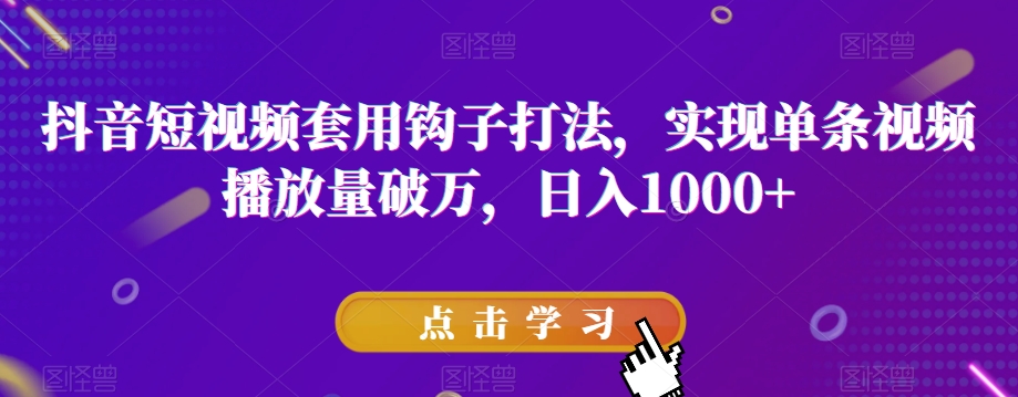 抖音短视频套用钩子打法，实现单条视频播放量破万，日入1000+【揭秘】-副业宝典