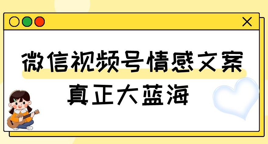 视频号情感文案，真正大蓝海，简单操作，新手小白轻松上手（教程+素材）【揭秘】-副业宝典