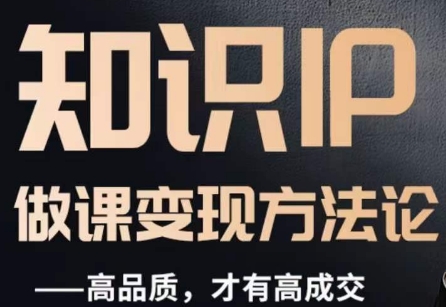 怎么做一门品质好课，知识IP做课变现方法论，高品质，才有好成交-副业宝典