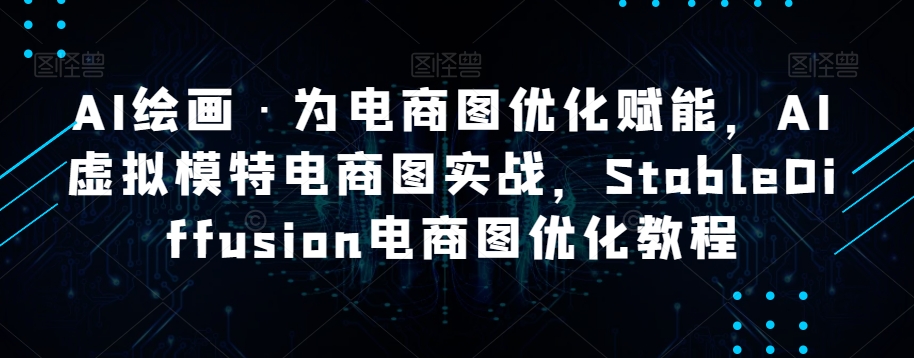 AI绘画·为电商图优化赋能，AI虚拟模特电商图实战，StableDiffusion电商图优化教程-副业宝典