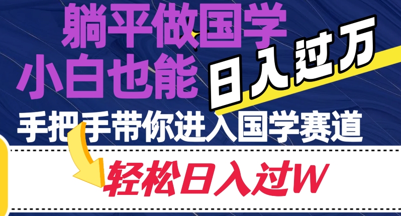躺平做国学，小白也能日入过万，手把手带你进入国学赛道【揭秘】-副业宝典