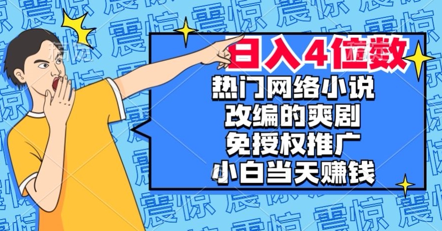 热门网络小说改编的爽剧，免授权推广，新人当天就能赚钱，日入4位数【揭秘】-副业宝典