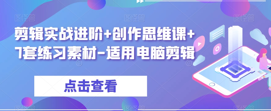 剪辑实战进阶+创作思维课+7套练习素材-适用电脑剪辑-副业宝典