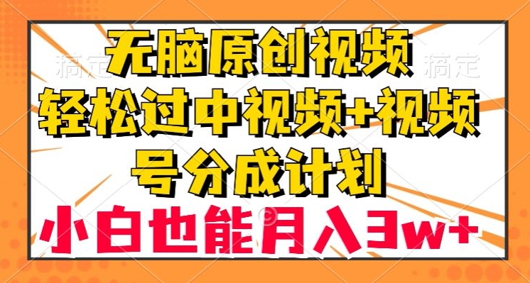 无脑原创视频，轻松过中视频+视频号分成计划，小白也能月入3w+【揭秘】-副业宝典