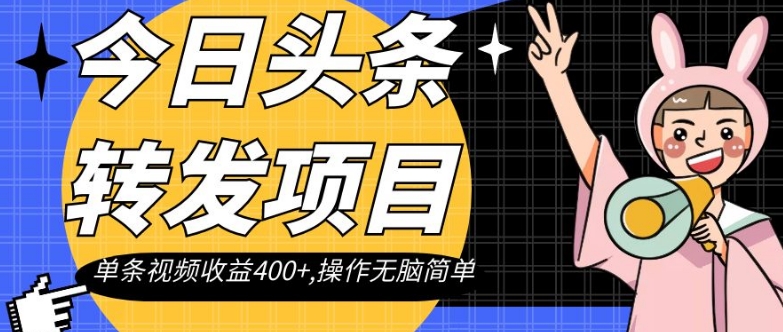 今日头条转发项目，单条视频收益400+,操作无脑简单【揭秘】-副业宝典